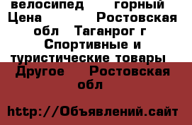 велосипед BMX  горный › Цена ­ 6 000 - Ростовская обл., Таганрог г. Спортивные и туристические товары » Другое   . Ростовская обл.